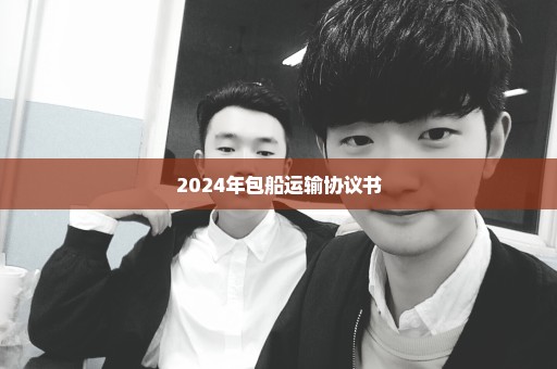 2024年包船运输协议书