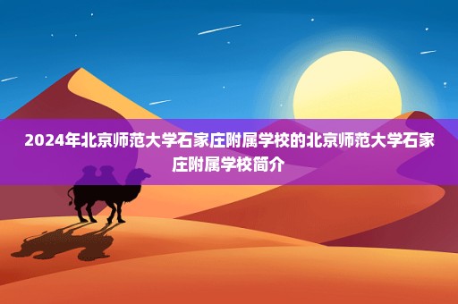 2024年北京师范大学石家庄附属学校的北京师范大学石家庄附属学校简介