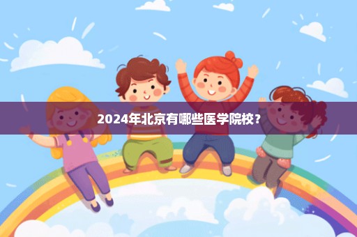 2024年北京有哪些医学院校？