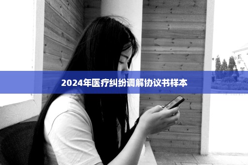 2024年医疗纠纷调解协议书样本