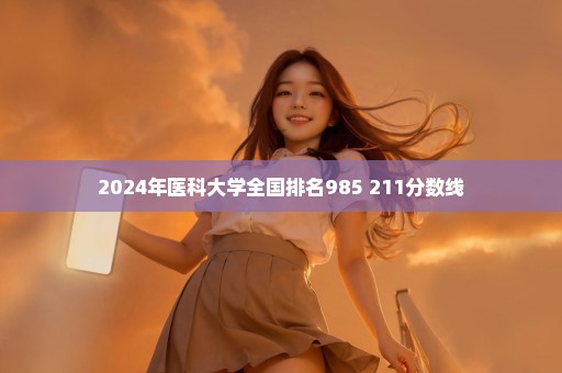 2024年医科大学全国排名985 211分数线