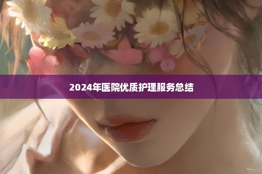 2024年医院优质护理服务总结
