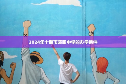 2024年十堰市郧阳中学的办学条件