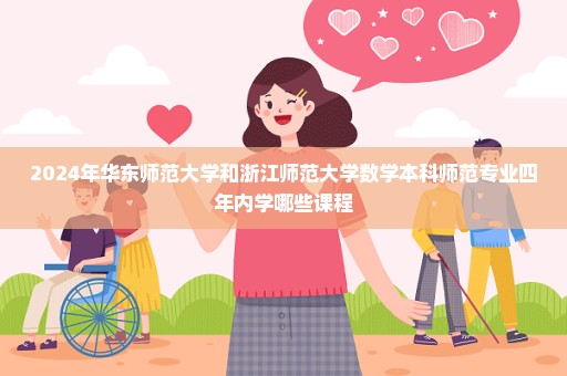 2024年华东师范大学和浙江师范大学数学本科师范专业四年内学哪些课程