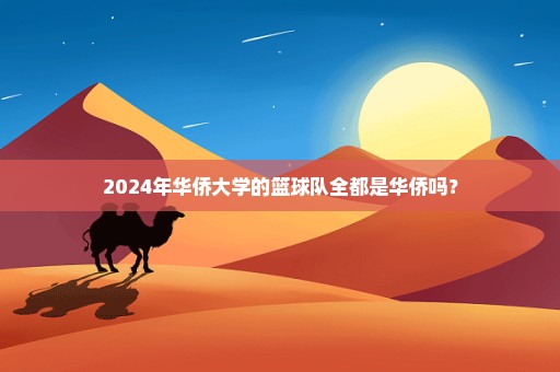 2024年华侨大学的篮球队全都是华侨吗？