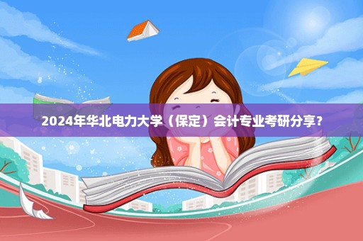 2024年华北电力大学（保定）会计专业考研分享？