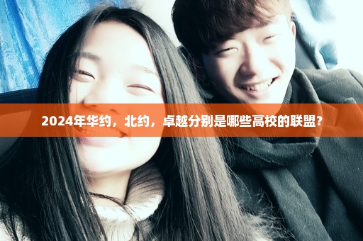 2024年华约，北约，卓越分别是哪些高校的联盟？