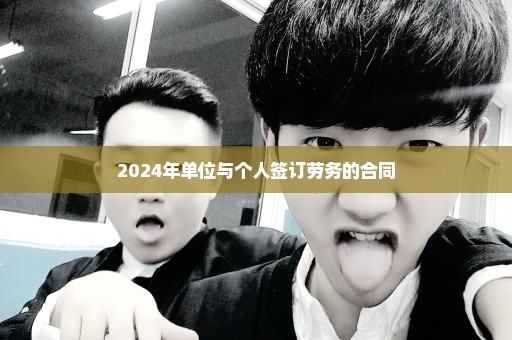 2024年单位与个人签订劳务的合同