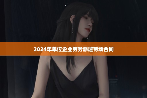 2024年单位企业劳务派遣劳动合同