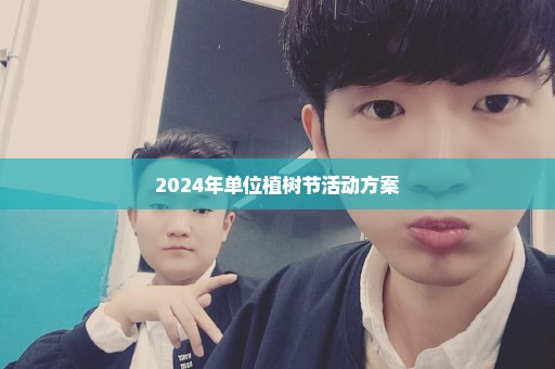 2024年单位植树节活动方案