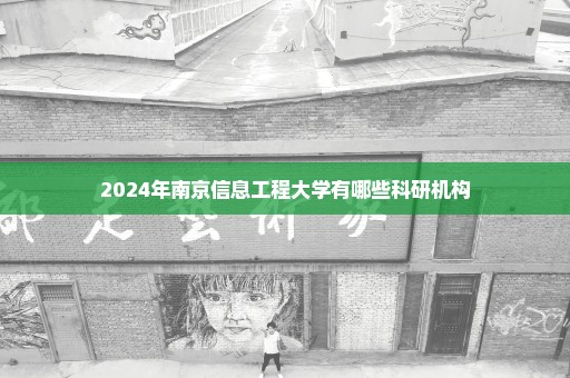 2024年南京信息工程大学有哪些科研机构