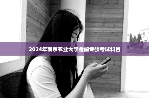 2024年南京农业大学金融专硕考试科目