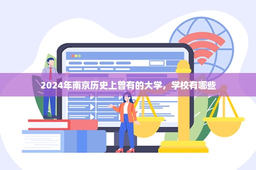 2024年南京历史上曾有的大学，学校有哪些