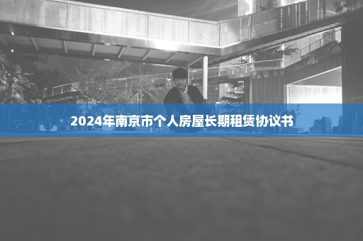 2024年南京市个人房屋长期租赁协议书