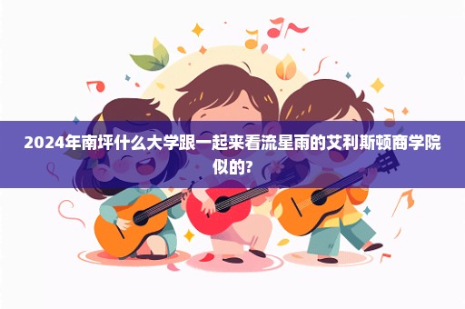 2024年南坪什么大学跟一起来看流星雨的艾利斯顿商学院似的?