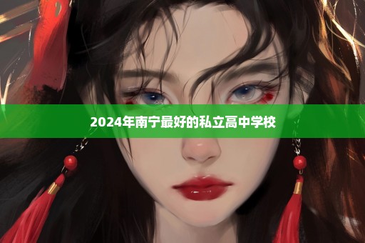 2024年南宁最好的私立高中学校