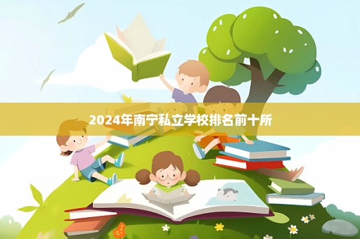 2024年南宁私立学校排名前十所