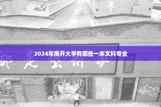 2024年南开大学有哪些一本文科专业