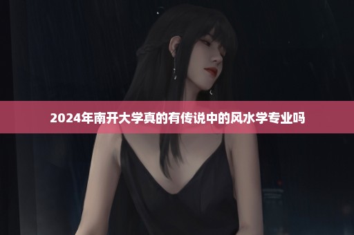 2024年南开大学真的有传说中的风水学专业吗