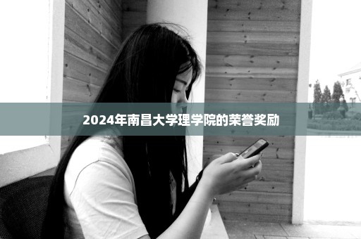 2024年南昌大学理学院的荣誉奖励