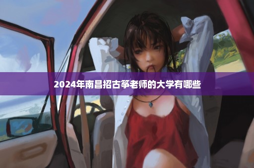 2024年南昌招古筝老师的大学有哪些