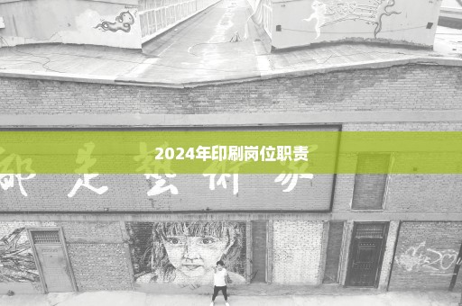 2024年印刷岗位职责