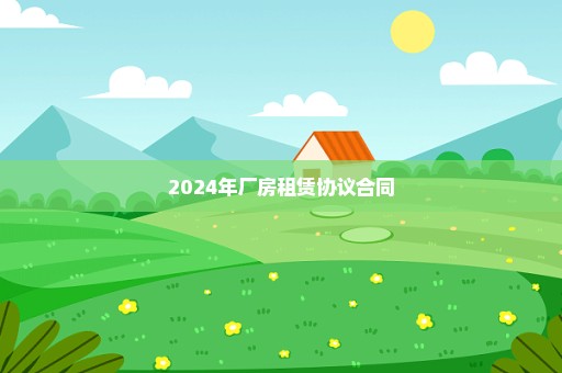 2024年厂房租赁协议合同