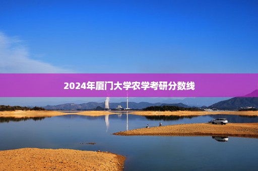 2024年厦门大学农学考研分数线