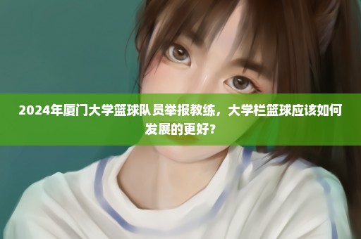 2024年厦门大学篮球队员举报教练，大学栏篮球应该如何发展的更好？
