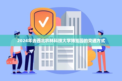 2024年去西北农林科技大学博览园的交通方式