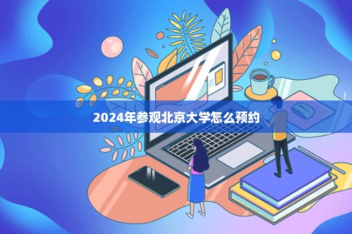2024年参观北京大学怎么预约