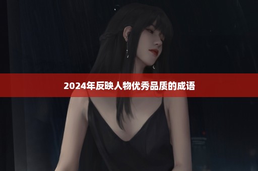 2024年反映人物优秀品质的成语