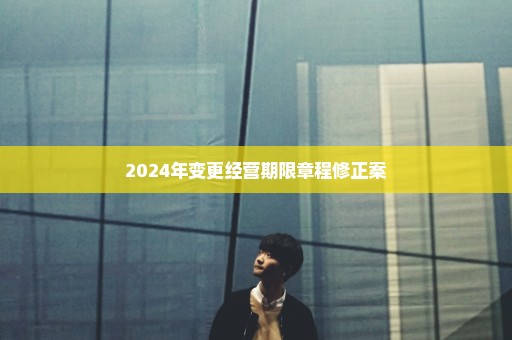 2024年变更经营期限章程修正案