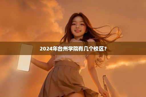 2024年台州学院有几个校区？