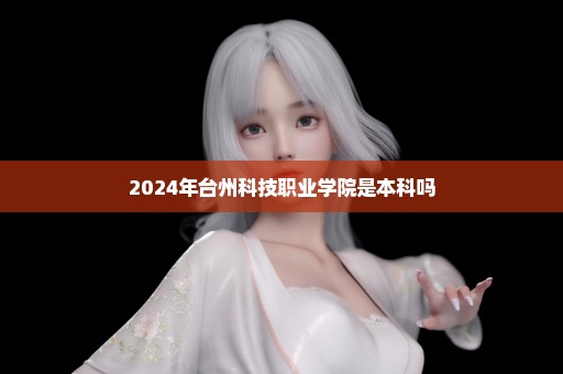 2024年台州科技职业学院是本科吗