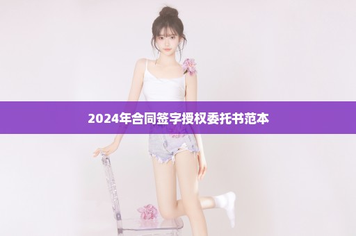2024年合同签字授权委托书范本