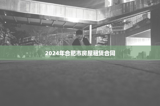 2024年合肥市房屋租赁合同