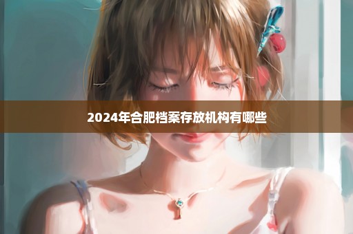 2024年合肥档案存放机构有哪些