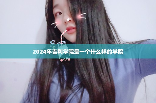 2024年吉利学院是一个什么样的学院