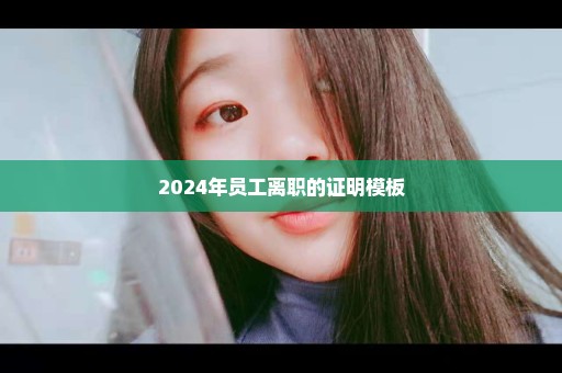 2024年员工离职的证明模板