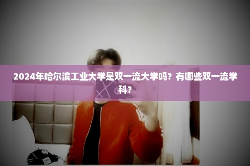 2024年哈尔滨工业大学是双一流大学吗？有哪些双一流学科？