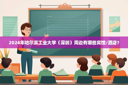 2024年哈尔滨工业大学（深圳）周边有哪些宾馆/酒店？