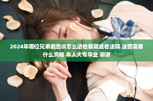 2024年哪位兄弟能告诉怎么进检察院或者法院 法警需要什么资格 本人大专毕业 谢谢