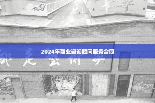 2024年商业咨询顾问服务合同