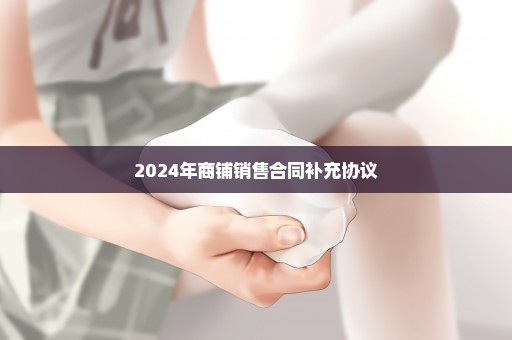 2024年商铺销售合同补充协议