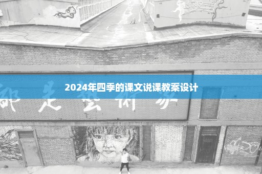 2024年四季的课文说课教案设计