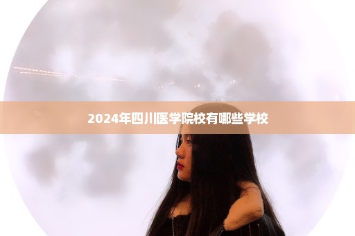 2024年四川医学院校有哪些学校