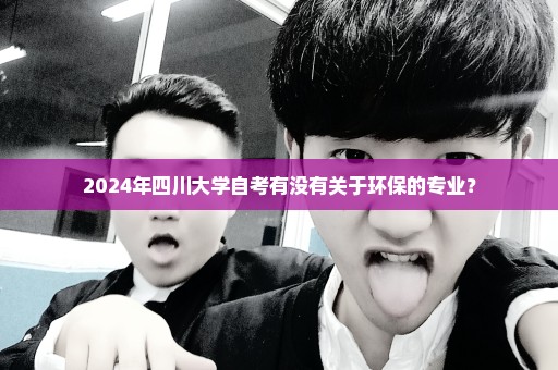 2024年四川大学自考有没有关于环保的专业？