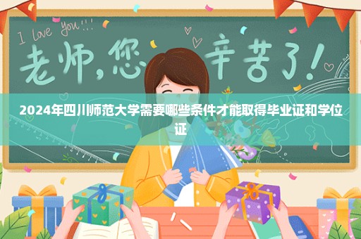 2024年四川师范大学需要哪些条件才能取得毕业证和学位证