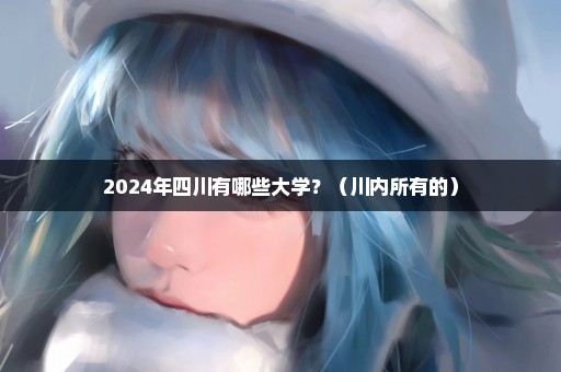 2024年四川有哪些大学？（川内所有的）